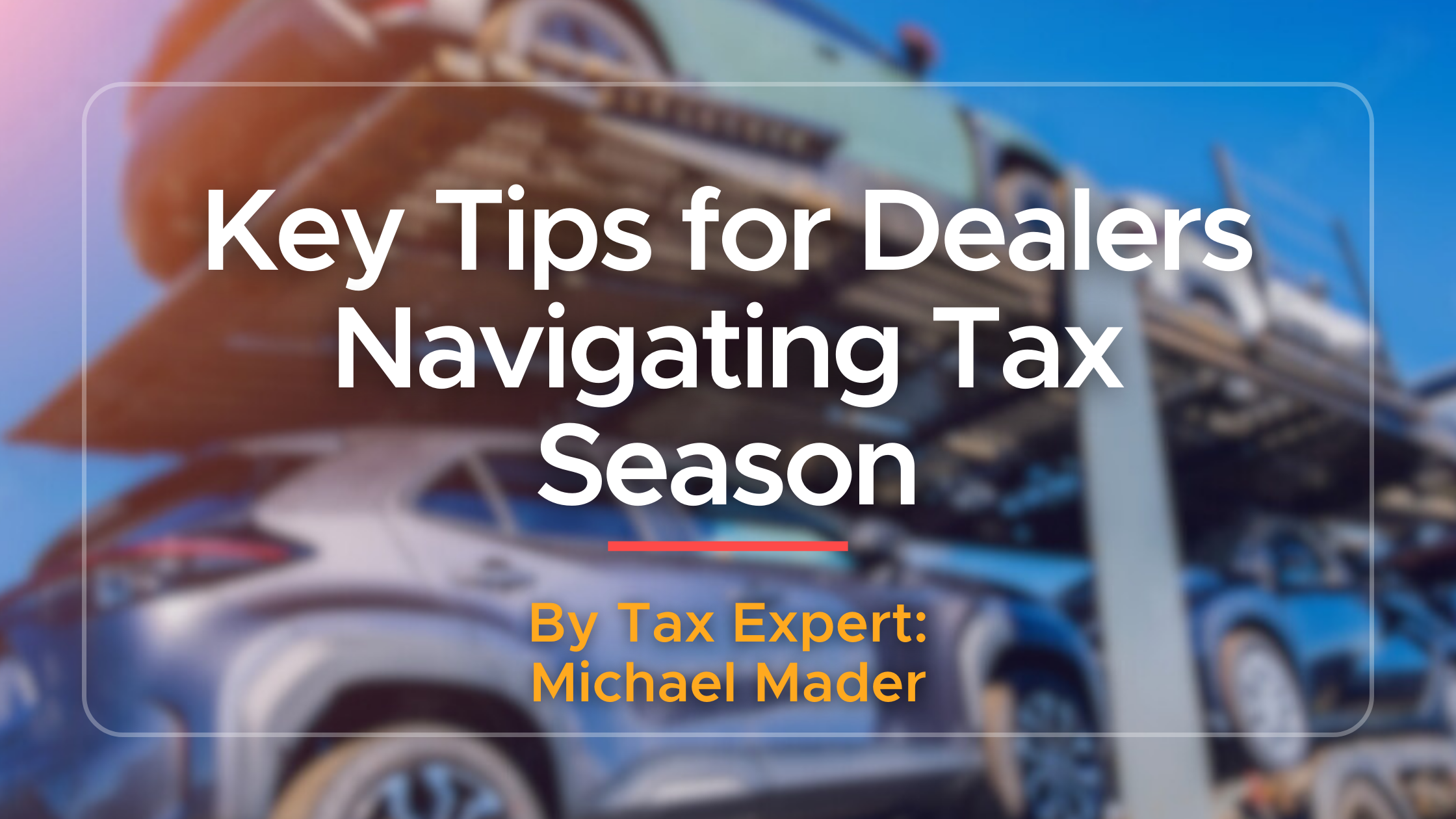 Navigating Tax Season for Car Dealerships by CPA and Dealer Tax Expert