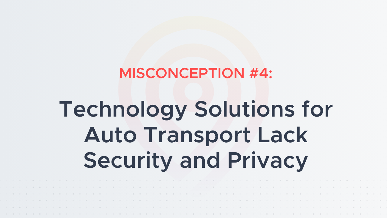 Misconception #4: Technology Solutions for Auto Transport Lack Security and Privacy